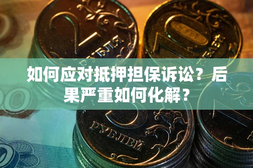 北京如何应对抵押担保诉讼？后果严重如何化解？