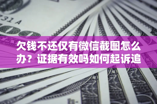 北京欠钱不还仅有微信截图怎么办？证据有效吗如何起诉追回欠款？